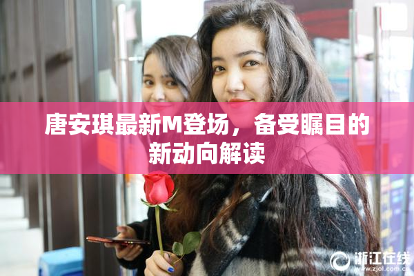 唐安琪最新M登场，备受瞩目的新动向解读