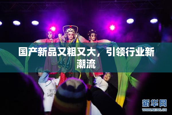 国产新品又粗又大，引领行业新潮流