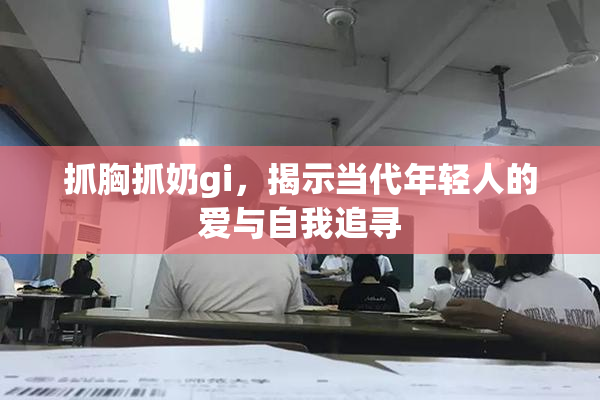 抓胸抓奶gi，揭示当代年轻人的爱与自我追寻