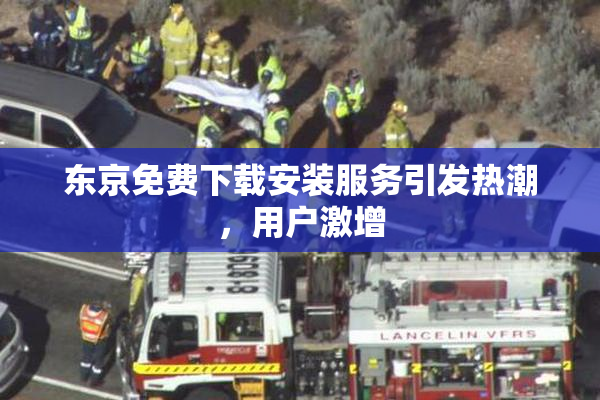 东京免费下载安装服务引发热潮，用户激增