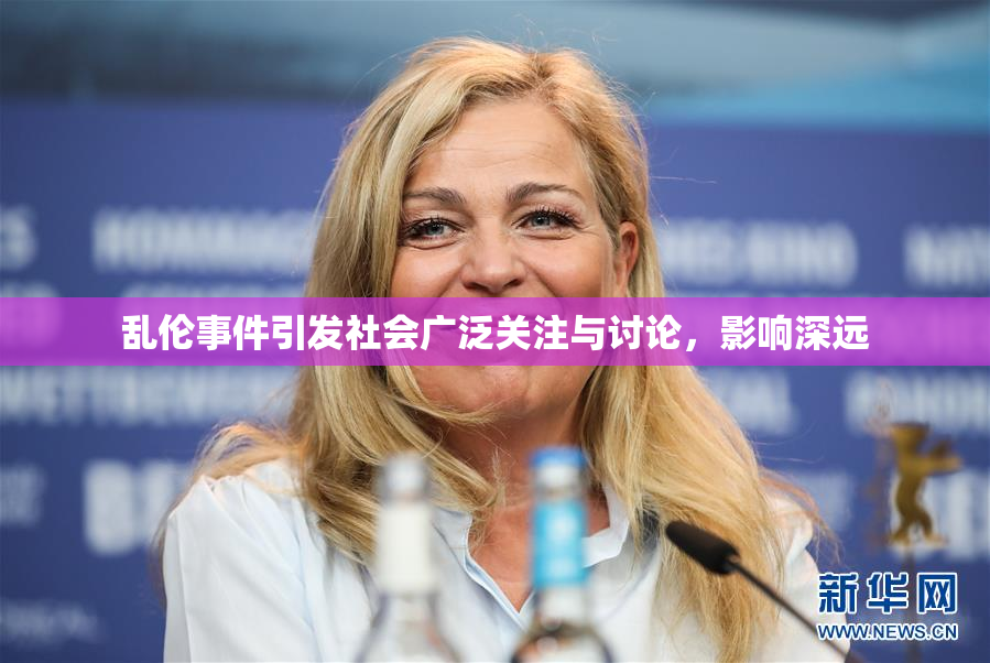 乱伦事件引发社会广泛关注与讨论，影响深远