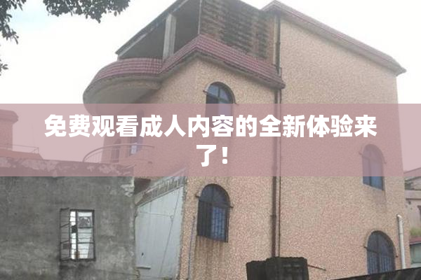 免费观看成人内容的全新体验来了！