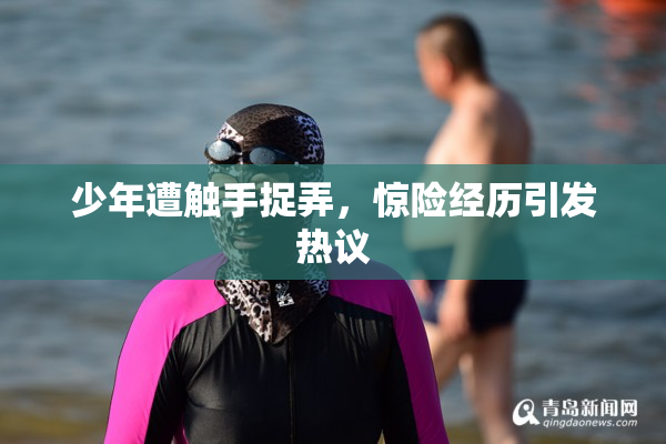 少年遭触手捉弄，惊险经历引发热议