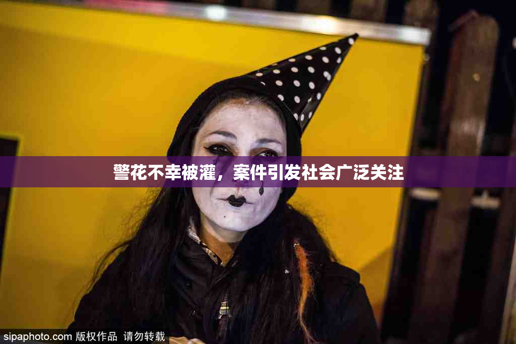 警花不幸被灌，案件引发社会广泛关注