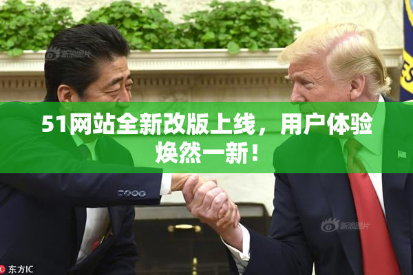 51网站全新改版上线，用户体验焕然一新！