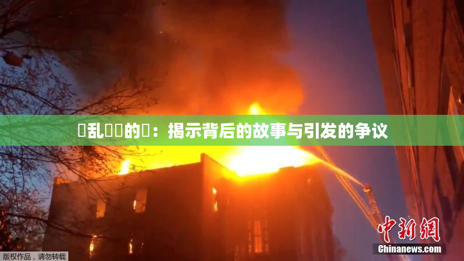 婬乱妺妺的泬：揭示背后的故事与引发的争议