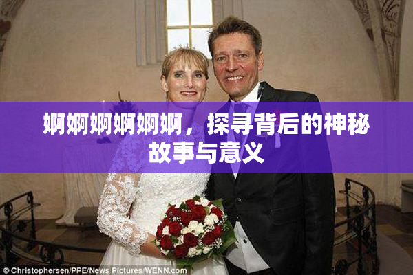 婀婀婀婀婀婀，探寻背后的神秘故事与意义