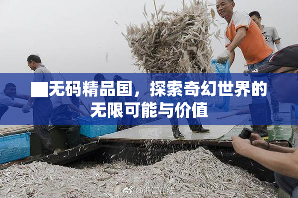 ▇无码精品国，探索奇幻世界的无限可能与价值
