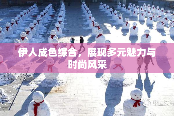 伊人成色综合，展现多元魅力与时尚风采