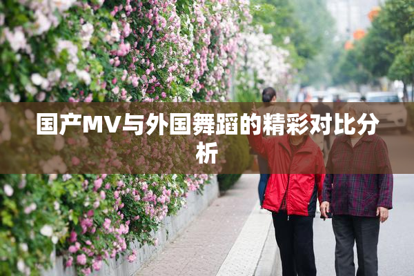 国产MV与外国舞蹈的精彩对比分析
