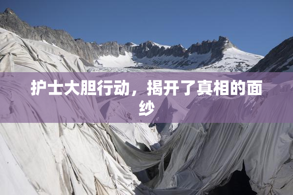 护士大胆行动，揭开了真相的面纱