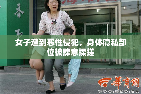 女子遭到恶性侵犯，身体隐私部位被肆意揉搓