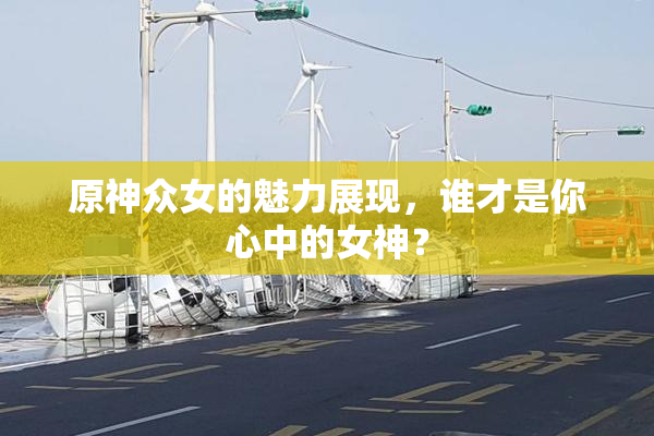 原神众女的魅力展现，谁才是你心中的女神？