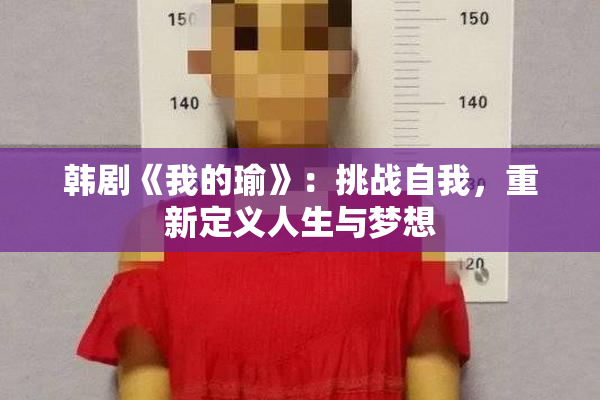 韩剧《我的瑜》：挑战自我，重新定义人生与梦想