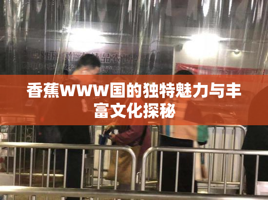 香蕉WWW国的独特魅力与丰富文化探秘