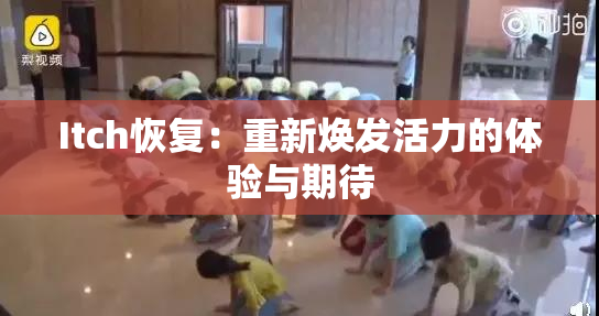 Itch恢复：重新焕发活力的体验与期待
