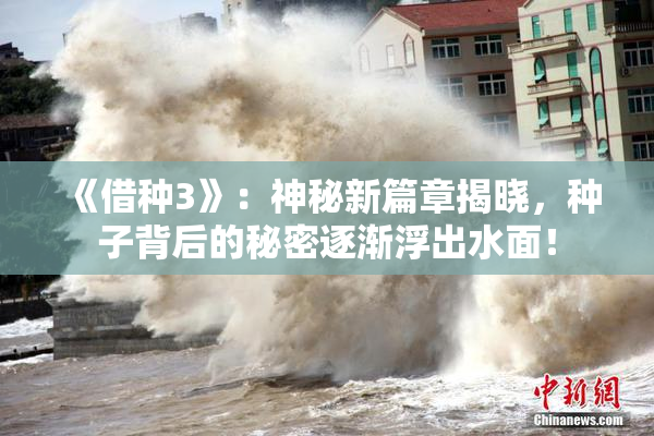 《借种3》：神秘新篇章揭晓，种子背后的秘密逐渐浮出水面！