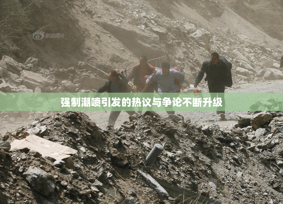 强制潮喷引发的热议与争论不断升级