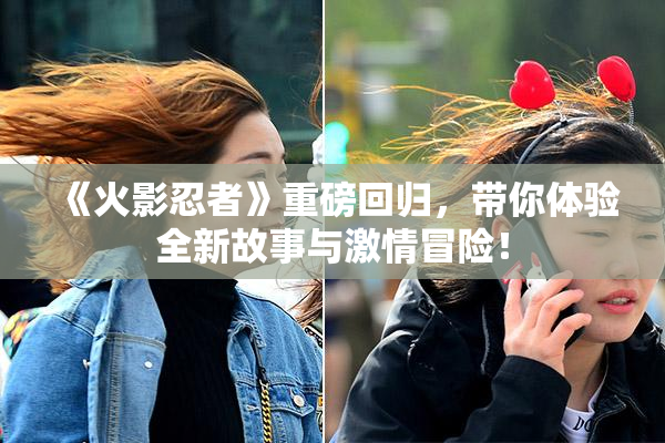 《火影忍者》重磅回归，带你体验全新故事与激情冒险！