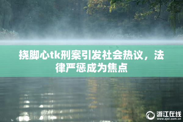 挠脚心tk刑案引发社会热议，法律严惩成为焦点