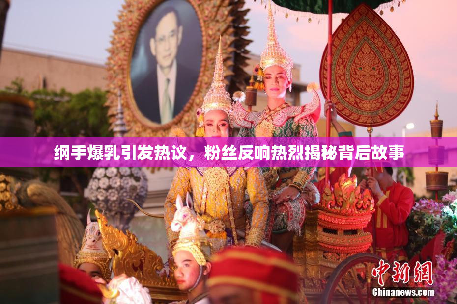 纲手爆乳引发热议，粉丝反响热烈揭秘背后故事