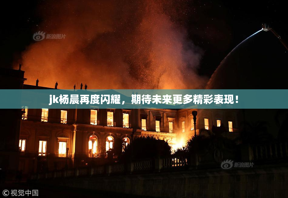 jk杨晨再度闪耀，期待未来更多精彩表现！