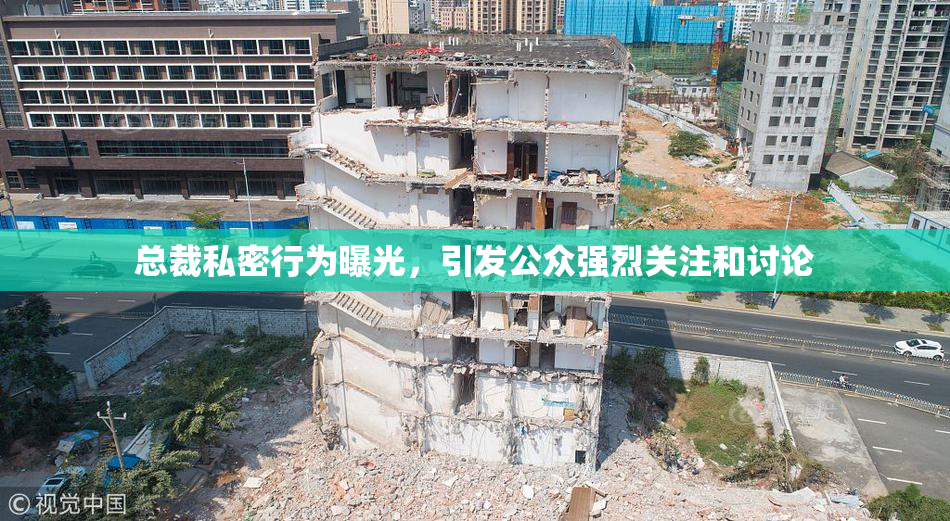总裁私密行为曝光，引发公众强烈关注和讨论