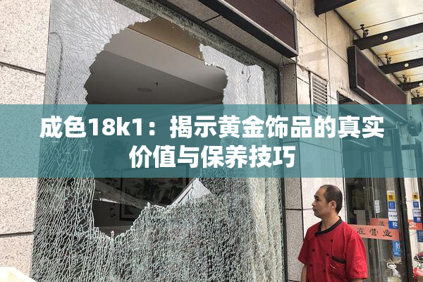 成色18k1：揭示黄金饰品的真实价值与保养技巧