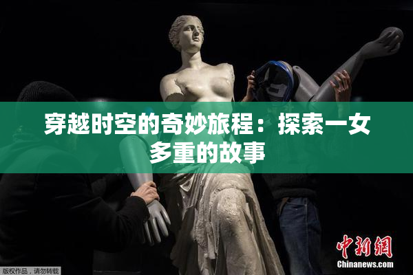 穿越时空的奇妙旅程：探索一女多重的故事
