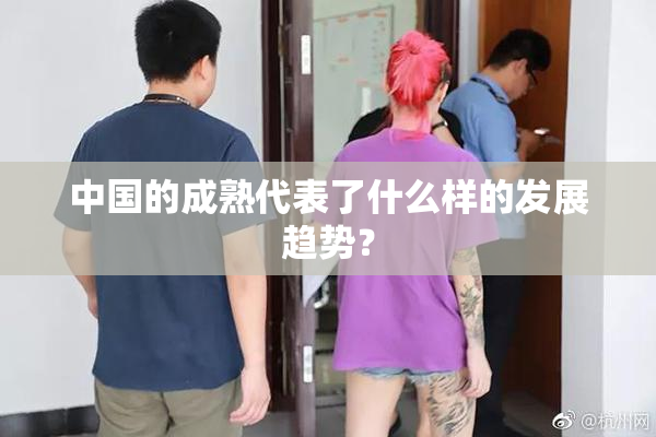 中国的成熟代表了什么样的发展趋势？