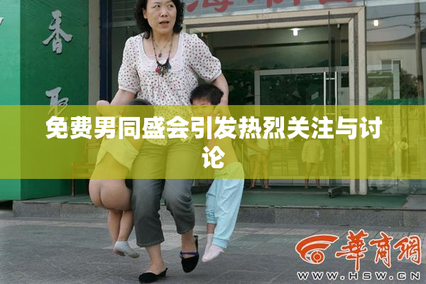 免费男同盛会引发热烈关注与讨论