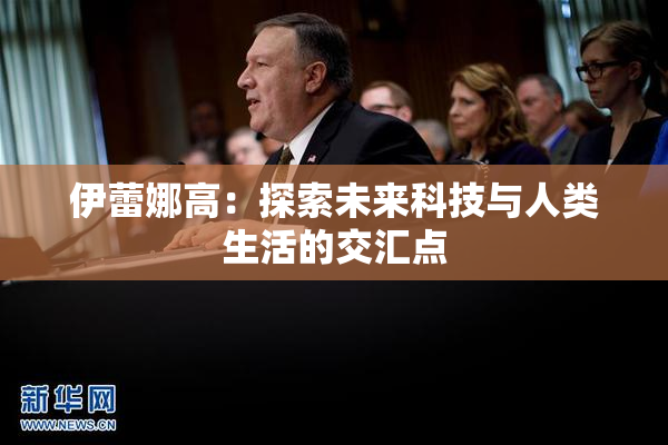 伊蕾娜高：探索未来科技与人类生活的交汇点