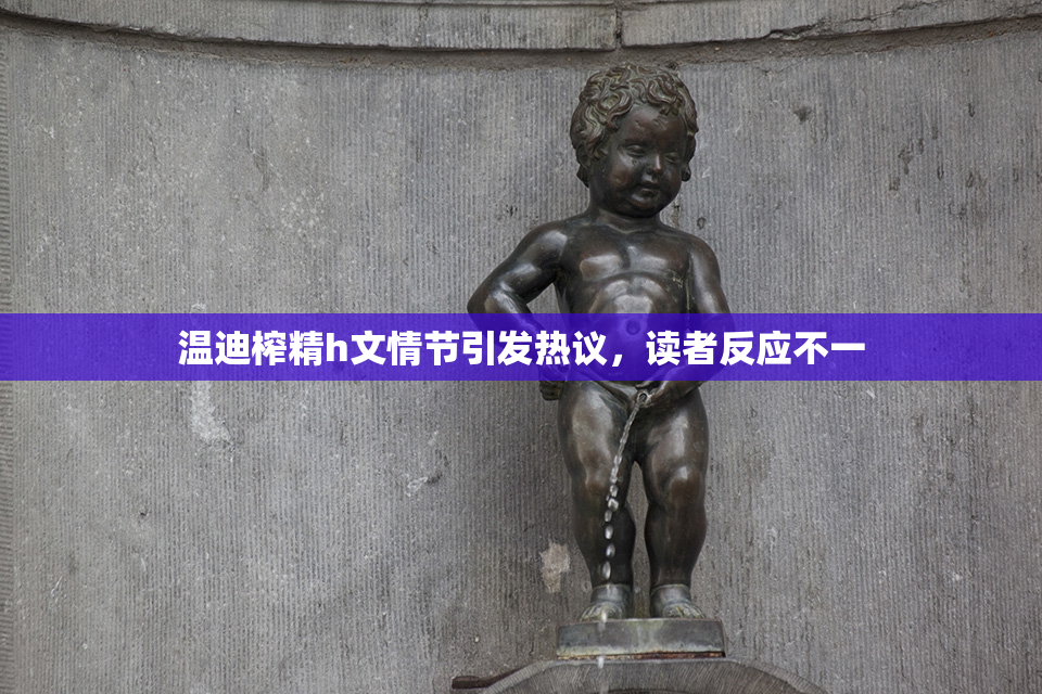温迪榨精h文情节引发热议，读者反应不一