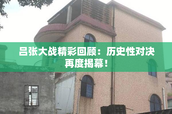 吕张大战精彩回顾：历史性对决再度揭幕！
