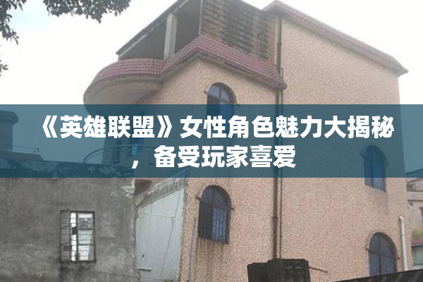 《英雄联盟》女性角色魅力大揭秘，备受玩家喜爱