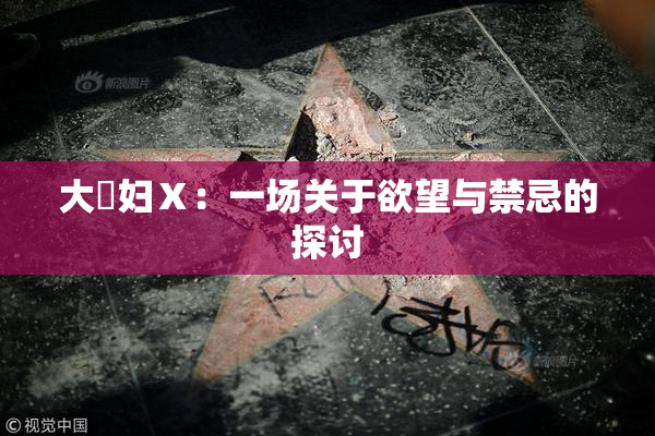 大婬妇Ⅹ：一场关于欲望与禁忌的探讨