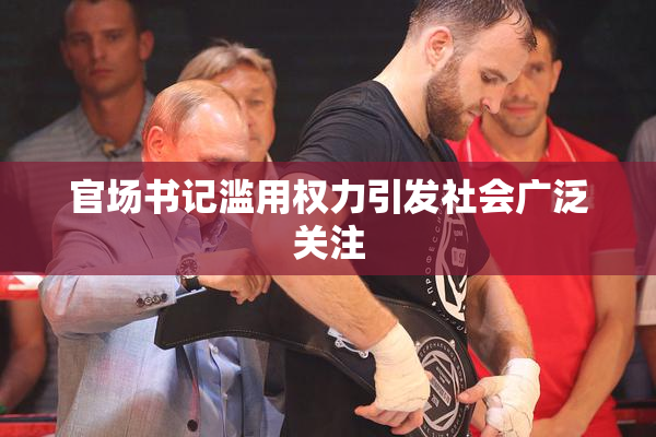 官场书记滥用权力引发社会广泛关注