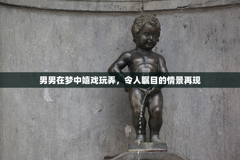 男男在梦中嬉戏玩弄，令人瞩目的情景再现