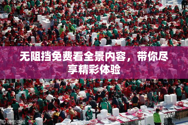 无阻挡免费看全景内容，带你尽享精彩体验