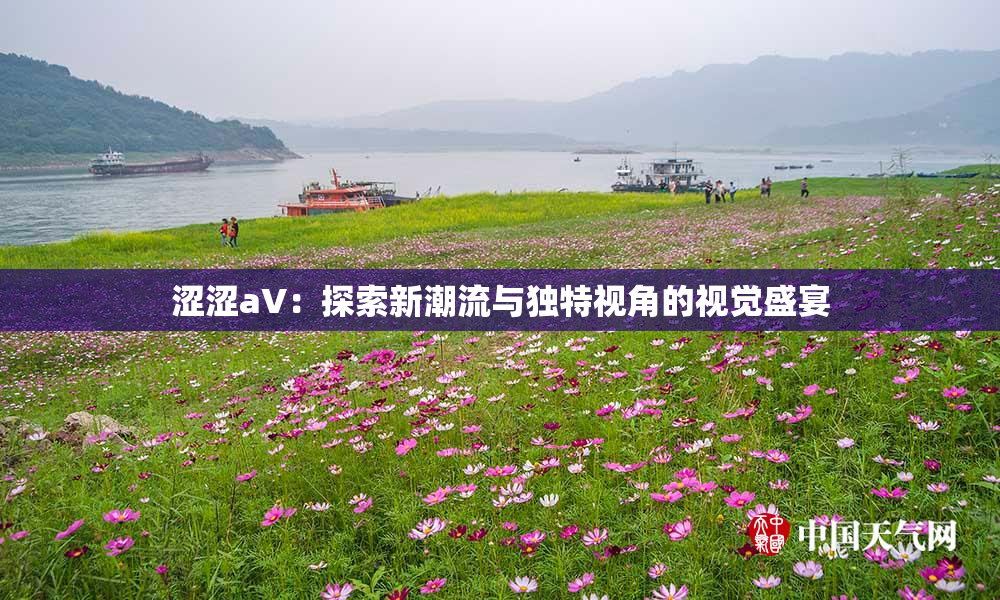 涩涩aV：探索新潮流与独特视角的视觉盛宴