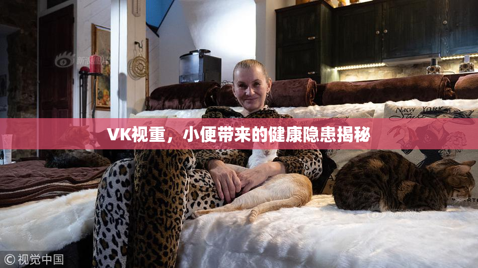 VK视重，小便带来的健康隐患揭秘