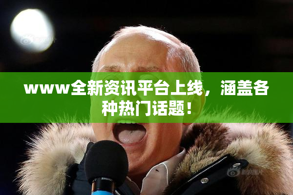 www全新资讯平台上线，涵盖各种热门话题！