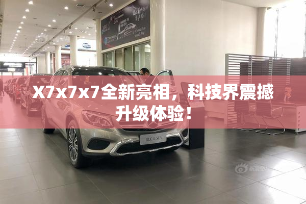 X7x7x7全新亮相，科技界震撼升级体验！