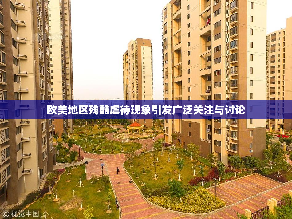 欧美地区残酷虐待现象引发广泛关注与讨论