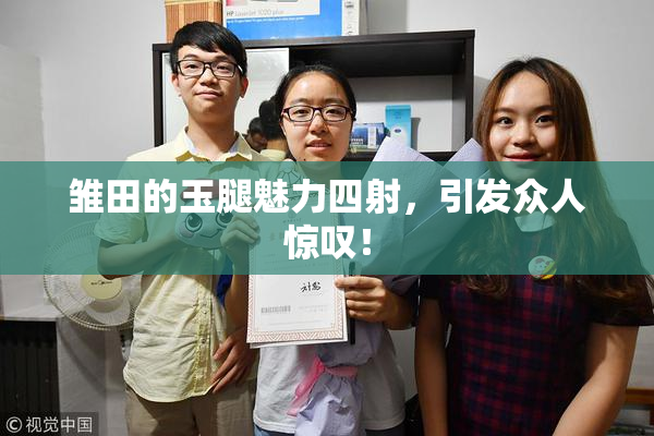 雏田的玉腿魅力四射，引发众人惊叹！