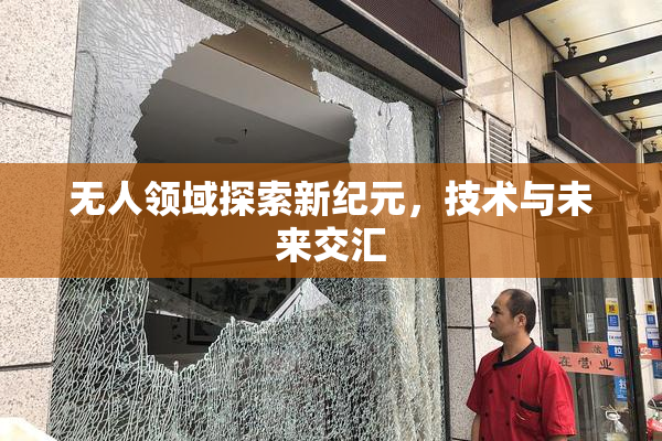 无人领域探索新纪元，技术与未来交汇