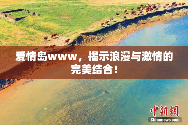 爱情岛www，揭示浪漫与激情的完美结合！
