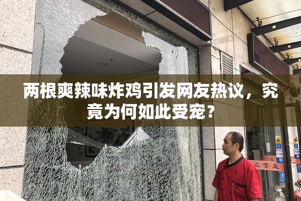 两根爽辣味炸鸡引发网友热议，究竟为何如此受宠？