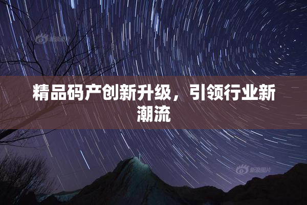 精品码产创新升级，引领行业新潮流