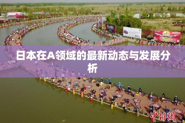 日本在A领域的最新动态与发展分析
